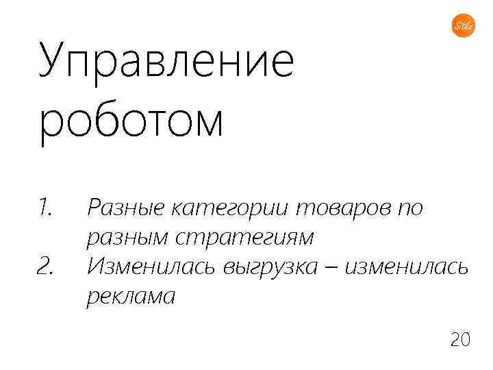 Управление роботом 1. 2. Разные категории товаров по разным стратегиям Изменилась выгрузка – изменилась