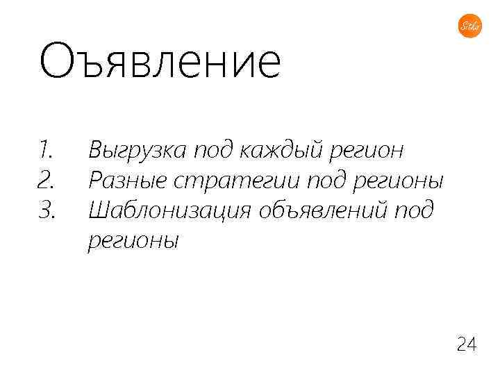 Оъявление 1. 2. 3. Выгрузка под каждый регион Разные стратегии под регионы Шаблонизация объявлений