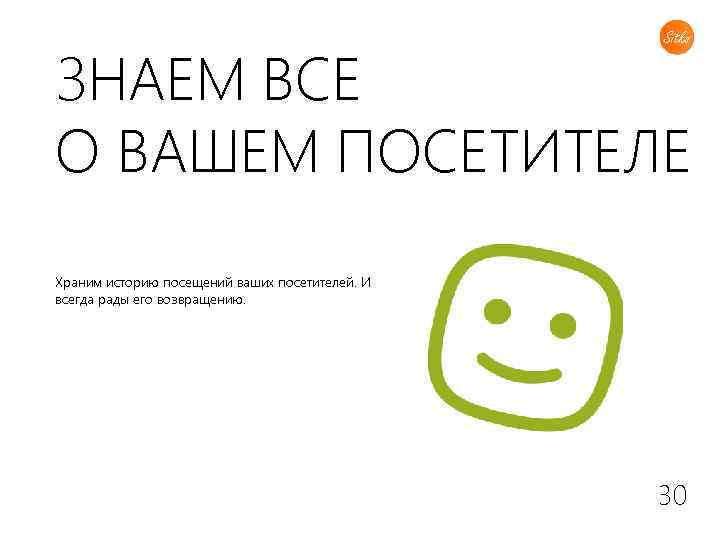 ЗНАЕМ ВСЕ О ВАШЕМ ПОСЕТИТЕЛЕ Храним историю посещений ваших посетителей. И всегда рады его