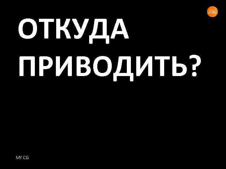 ОТКУДА ПРИВОДИТЬ? MY. CG 