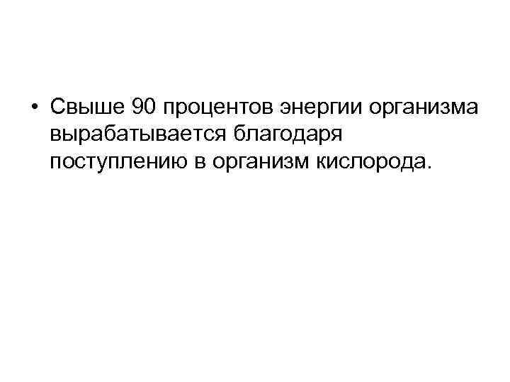  • Свыше 90 процентов энергии организма вырабатывается благодаря поступлению в организм кислорода. 