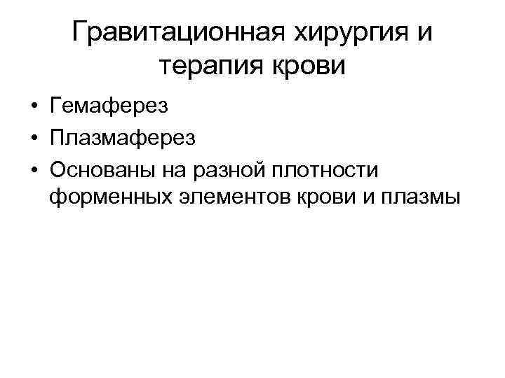 Гравитационная хирургия и терапия крови • Гемаферез • Плазмаферез • Основаны на разной плотности