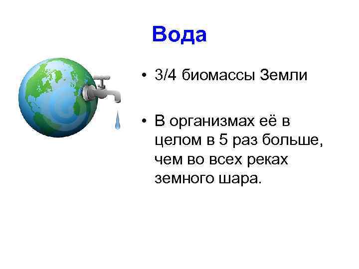 Вода • 3/4 биомассы Земли • В организмах её в целом в 5 раз