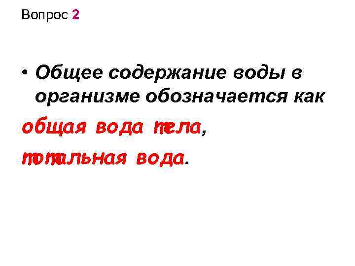 Вопрос 2 • Общее содержание воды в организме обозначается как общая вода тела, тотальная