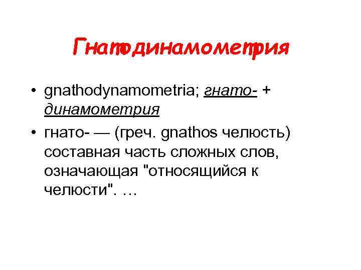 Гнатодинамометрия • gnathodynamometria; гнато- + динамометрия • гнато- — (греч. gnathos челюсть) составная часть