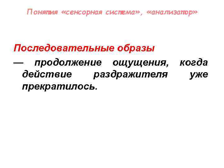 Понятия «сенсорная система» , «анализатор» Последовательные образы — продолжение ощущения, когда действие раздражителя уже