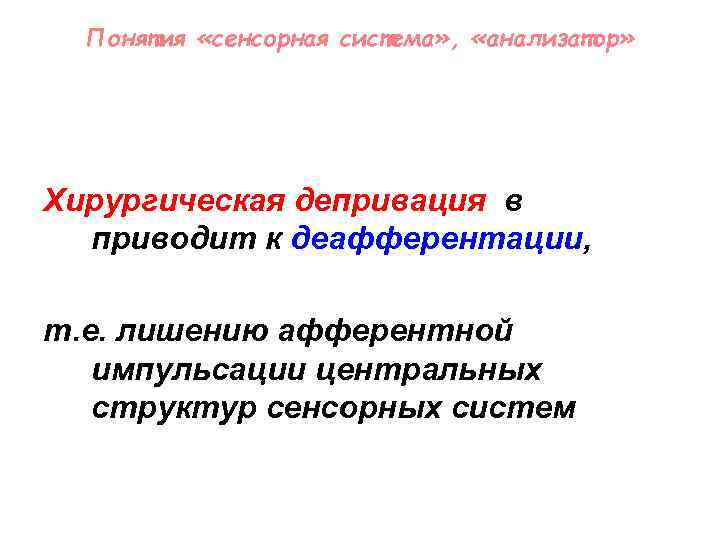 Понятия «сенсорная система» , «анализатор» Хирургическая депривация в приводит к деафферентации, т. е. лишению