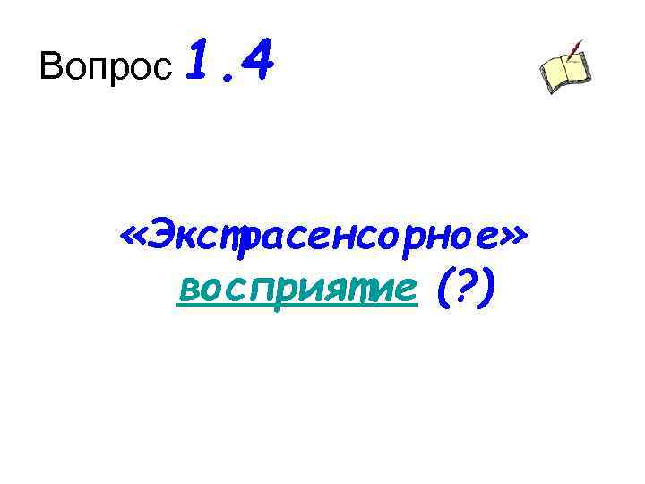 Вопрос 1. 4 «Экстрасенсорное» восприятие (? ) 