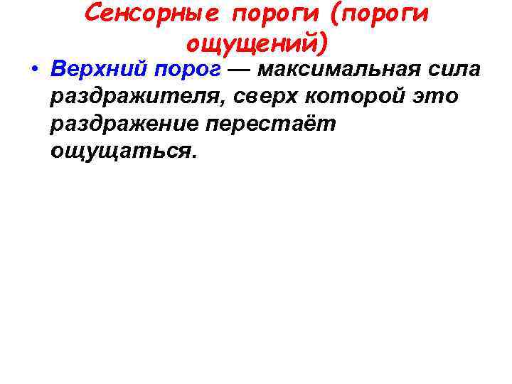 Сенсорные пороги (пороги ощущений) • Верхний порог — максимальная сила раздражителя, сверх которой это