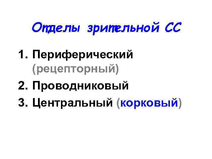 Отделы зрительной СС 1. Периферический (рецепторный) 2. Проводниковый 3. Центральный (корковый) 