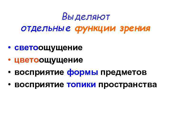 Выделяют отдельные функции зрения • • светоощущение цветоощущение восприятие формы предметов восприятие топики пространства
