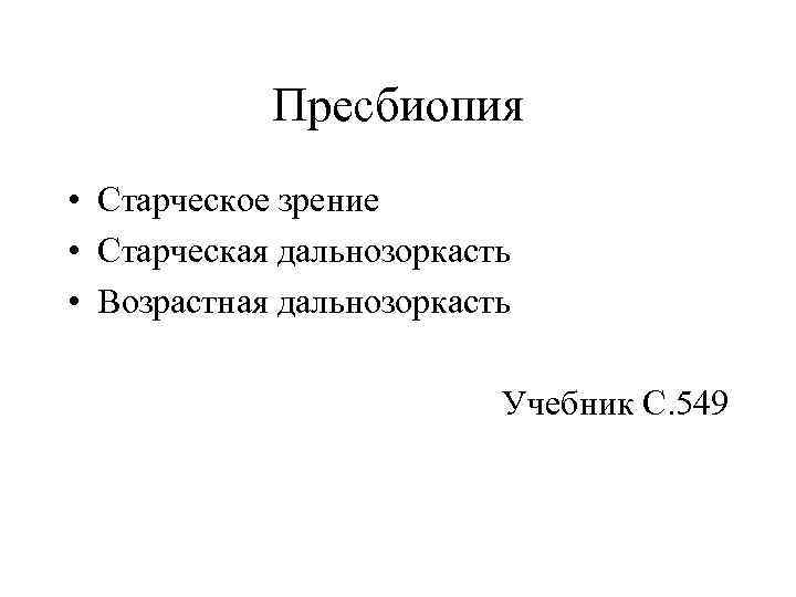 Пресбиопия • Старческое зрение • Старческая дальнозоркасть • Возрастная дальнозоркасть Учебник С. 549 