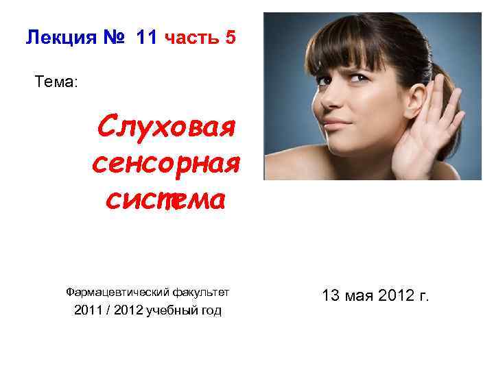 Лекция № 11 часть 5 Тема: Слуховая сенсорная система Фармацевтический факультет 2011 / 2012