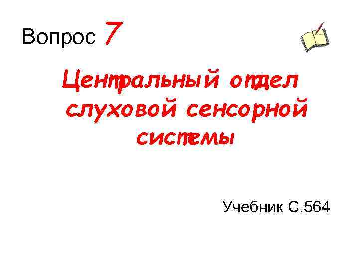 Вопрос 7 Центральный отдел слуховой сенсорной системы Учебник С. 564 