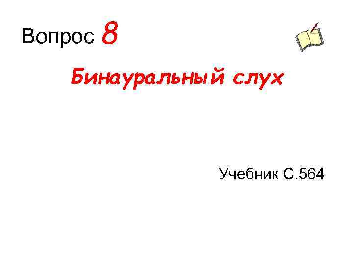 Вопрос 8 Бинауральный слух Учебник С. 564 