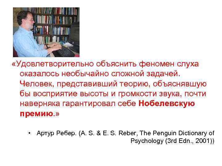  «Удовлетворительно объяснить феномен слуха оказалось необычайно сложной задачей. Человек, представивший теорию, объяснявшую бы