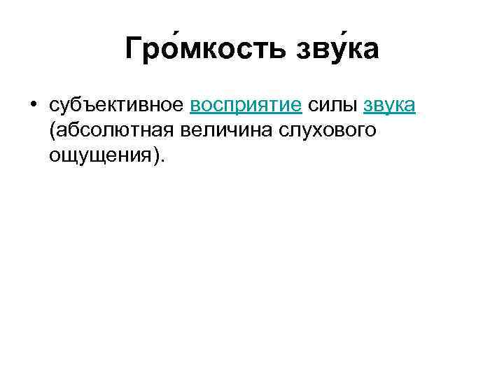 Гро мкость зву ка • субъективное восприятие силы звука (абсолютная величина слухового ощущения). 