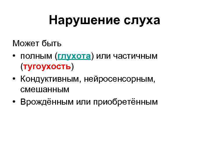 Нарушение слуха Может быть • полным (глухота) или частичным (тугоухость) • Кондуктивным, нейросенсорным, смешанным