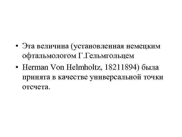  • Эта величина (установленная немецким офтальмологом Г. Гельмгольцем • Herman Von Helmholtz, 18211894)