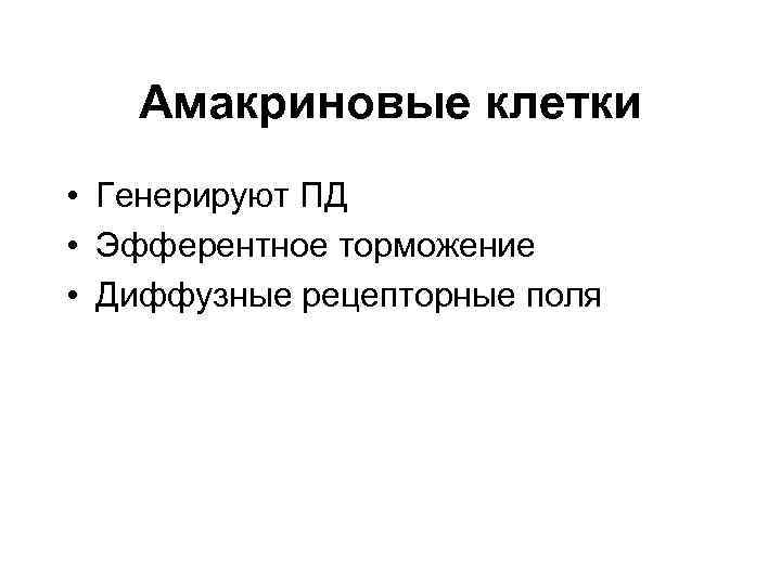 Амакриновые клетки • Генерируют ПД • Эфферентное торможение • Диффузные рецепторные поля 