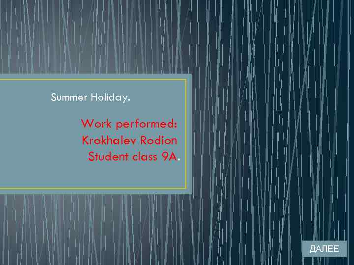 Summer Holiday. Work performed: Krokhalev Rodion Student class 9 A. ДАЛЕЕ 