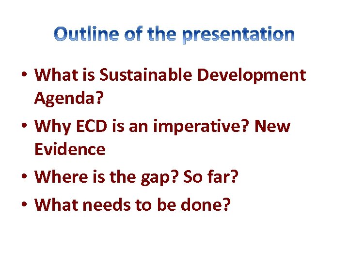  • What is Sustainable Development Agenda? • Why ECD is an imperative? New