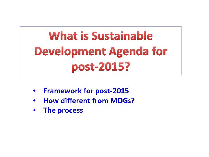 What is Sustainable Development Agenda for post-2015? • Framework for post-2015 • How different
