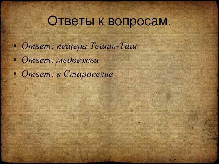 Ответы к вопросам. • Ответ: пещера Тешик-Таш • Ответ: медвежьи • Ответ: в Староселье