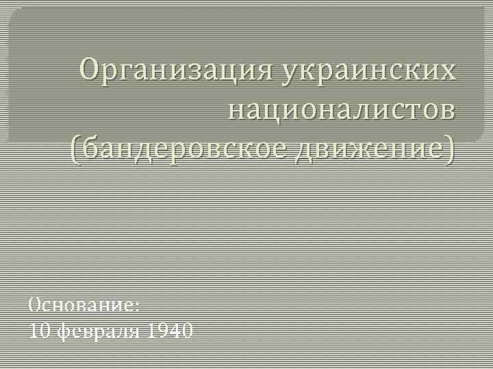 Организация украинских националистов (бандеровское движение) Основание: 10 февраля 1940 