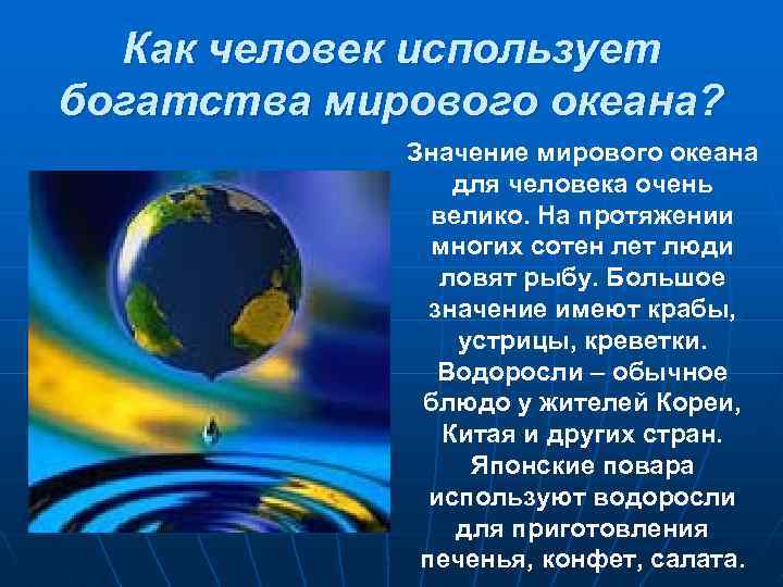 Как человек использует богатства мирового океана? Значение мирового океана для человека очень велико. На