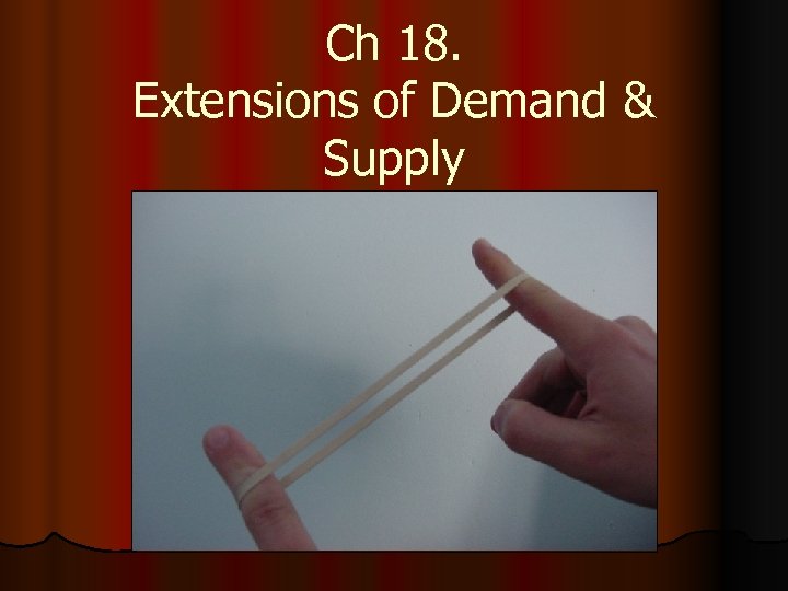 Ch 18. Extensions of Demand & Supply 