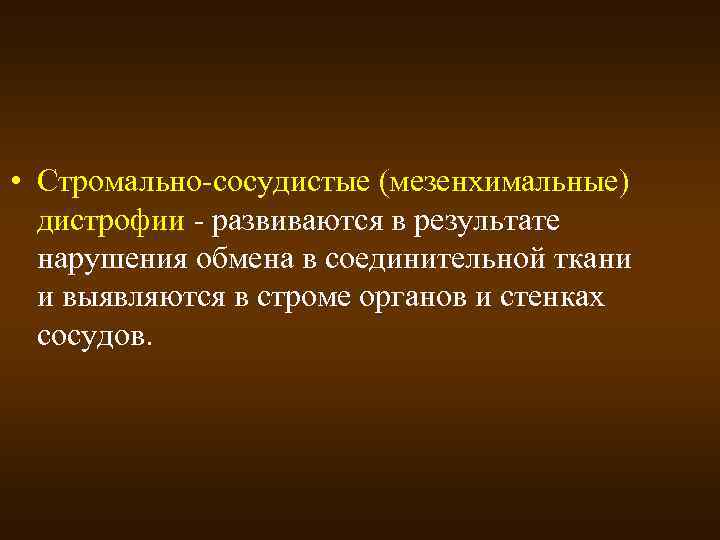  • Стромально-сосудистые (мезенхимальные) дистрофии - развиваются в результате нарушения обмена в соединительной ткани
