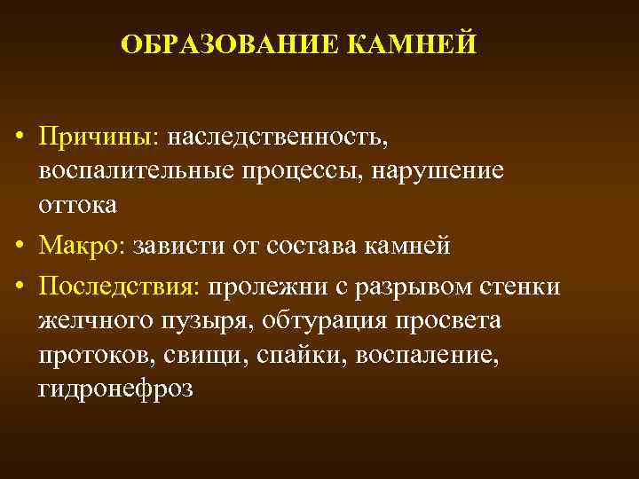 ОБРАЗОВАНИЕ КАМНЕЙ • Причины: наследственность, воспалительные процессы, нарушение оттока • Макро: зависти от состава