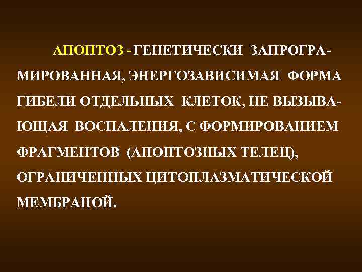 АПОПТОЗ - ГЕНЕТИЧЕСКИ ЗАПРОГРАМИРОВАННАЯ, ЭНЕРГОЗАВИСИМАЯ ФОРМА ГИБЕЛИ ОТДЕЛЬНЫХ КЛЕТОК, НЕ ВЫЗЫВАЮЩАЯ ВОСПАЛЕНИЯ, С ФОРМИРОВАНИЕМ