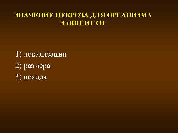 ЗНАЧЕНИЕ НЕКРОЗА ДЛЯ ОРГАНИЗМА ЗАВИСИТ ОТ 1) локализации 2) размера 3) исхода 