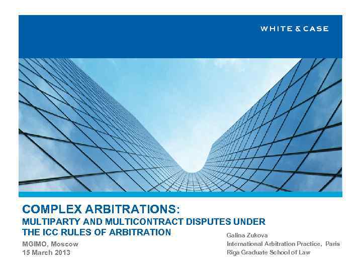 COMPLEX ARBITRATIONS: MULTIPARTY AND MULTICONTRACT DISPUTES UNDER THE ICC RULES OF ARBITRATION Galina Zukova