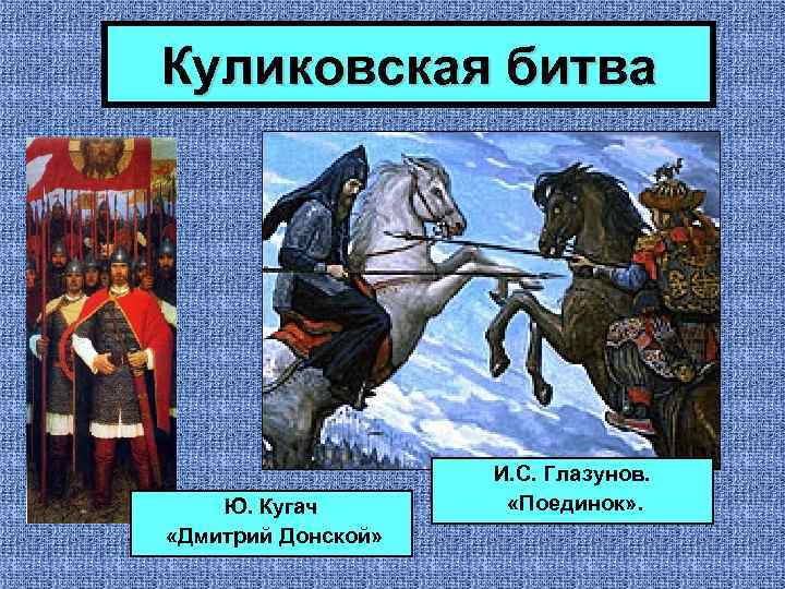 Куликовская битва Ю. Кугач «Дмитрий Донской» И. С. Глазунов. «Поединок» . 