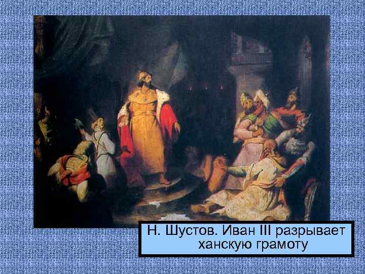 Н. Шустов. Иван III разрывает ханскую грамоту 