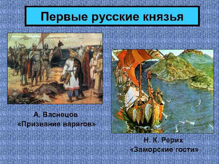 Первые русские князья А. Васнецов «Призвание варягов» Н. К. Рерих «Заморские гости» 