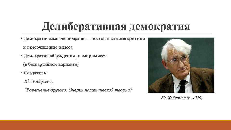 Делиберативная демократия • Демократическая делиберация – постоянная самокритика и самоочищение демоса • Демократия обсуждения,