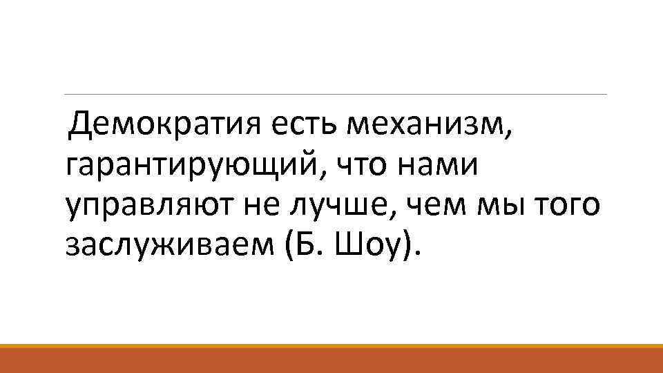 Демократия есть механизм, гарантирующий, что нами управляют не лучше, чем мы того заслуживаем (Б.