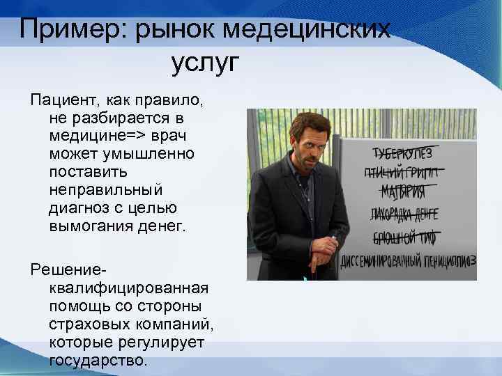 Пример: рынок медецинских услуг Пациент, как правило, не разбирается в медицине=> врач может умышленно