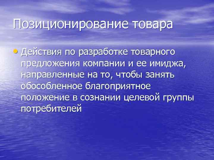 Позиционирование товара • Действия по разработке товарного предложения компании и ее имиджа, направленные на
