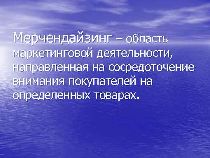 Мерчендайзинг – область маркетинговой деятельности, направленная на сосредоточение внимания покупателей на определенных товарах. 