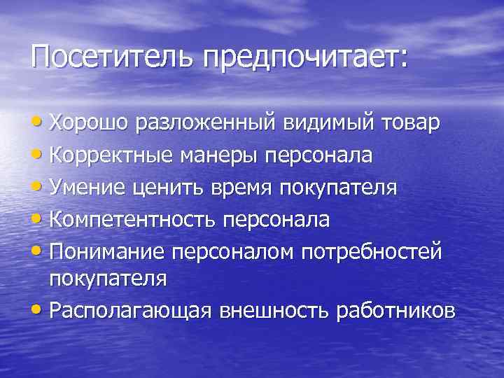 Посетитель предпочитает: • Хорошо разложенный видимый товар • Корректные манеры персонала • Умение ценить