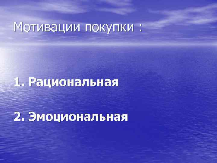 Мотивации покупки : 1. Рациональная 2. Эмоциональная 