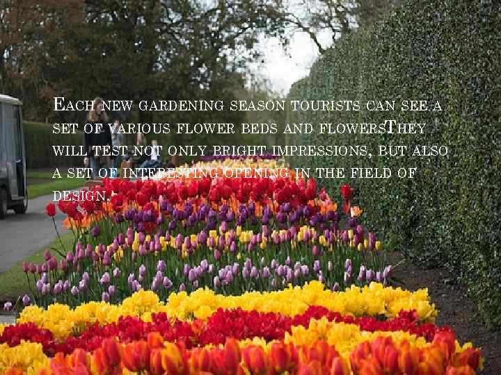 EACH NEW GARDENING SEASON TOURISTS CAN SEE A SET OF VARIOUS FLOWER BEDS AND
