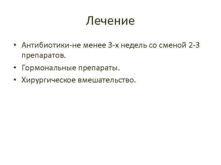 Лечение • Антибиотики-не менее 3 -х недель со сменой 2 -3 препаратов. • Гормональные