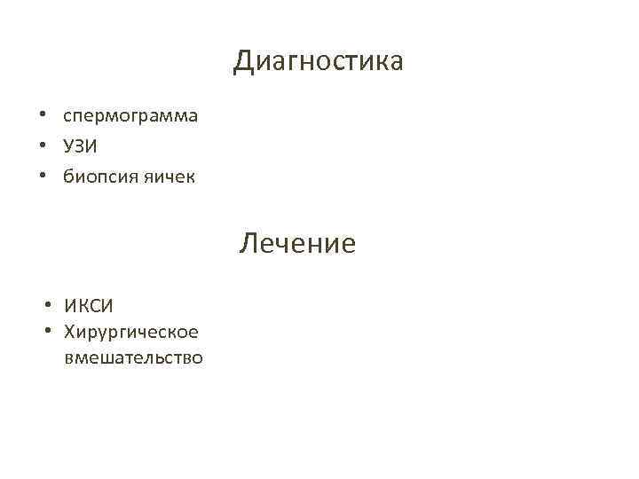 Диагностика • спермограмма • УЗИ • биопсия яичек Лечение • ИКСИ • Хирургическое вмешательство