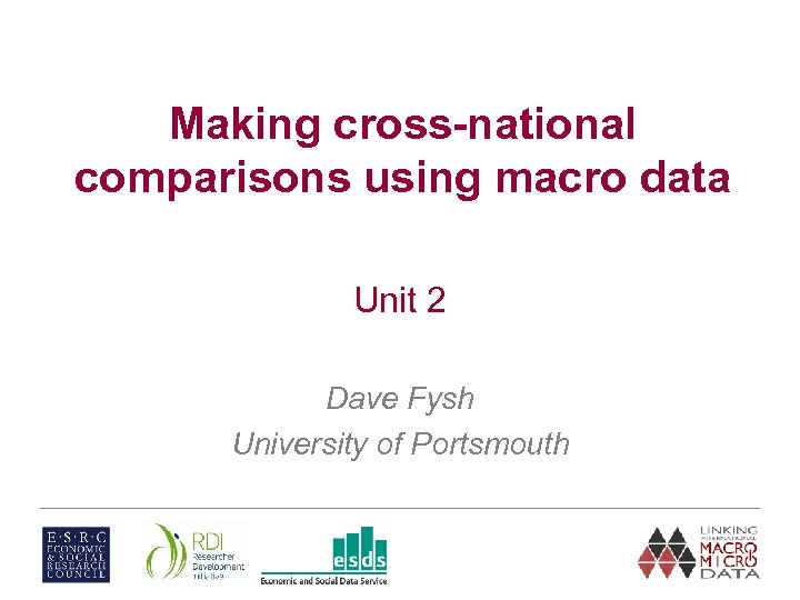 Making cross-national comparisons using macro data Unit 2 Dave Fysh University of Portsmouth 